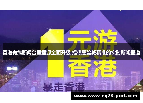 香港有线新闻台直播源全面升级 提供更流畅精准的实时新闻报道